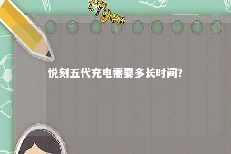 悦刻五代充电需要多长时间	？ 